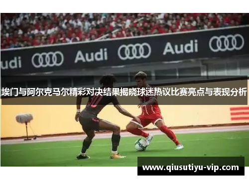 埃门与阿尔克马尔精彩对决结果揭晓球迷热议比赛亮点与表现分析