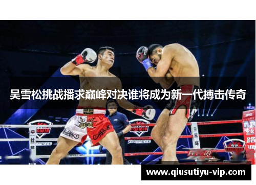 吴雪松挑战播求巅峰对决谁将成为新一代搏击传奇